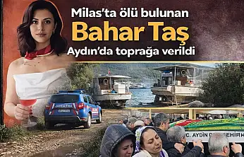Milas'ta ölü olarak bulunan Bahar Taş Aydın'da toprağa verildi