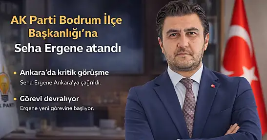 AK Parti Bodrum İlçe Başkanlığı'na Seha Ergene Atandı